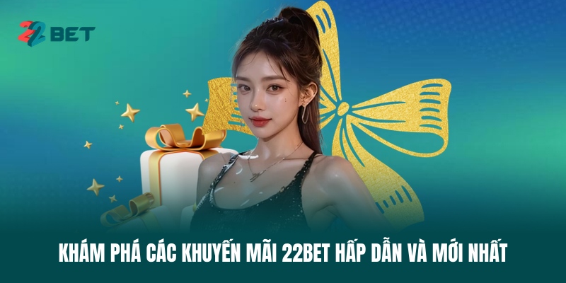 kham-pha-cac-khuyen-mai-22bet-hap-dan-va-moi-nhat