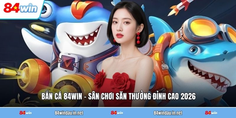 ban-ca-84win-san-choi-san-thuong-dinh-cao-2026
