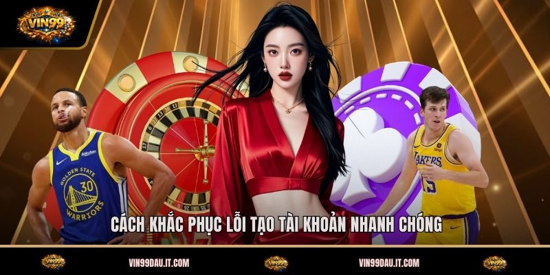 cach-khac-phuc-loi-tao-tai-khoan-nhanh-chong