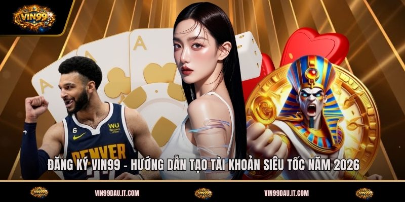 dang-ky-vin99-huong-dan-tao-tai-khoan-sieu-toc-nam-2026