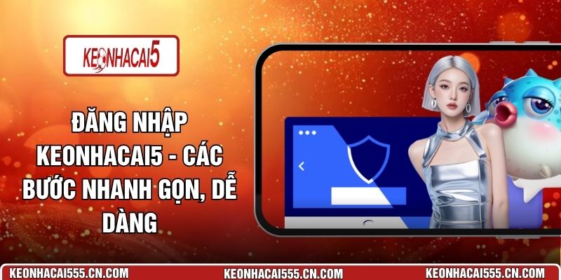 Đăng Nhập Keonhacai5 - Các Bước Nhanh Gọn, Dễ Dàng