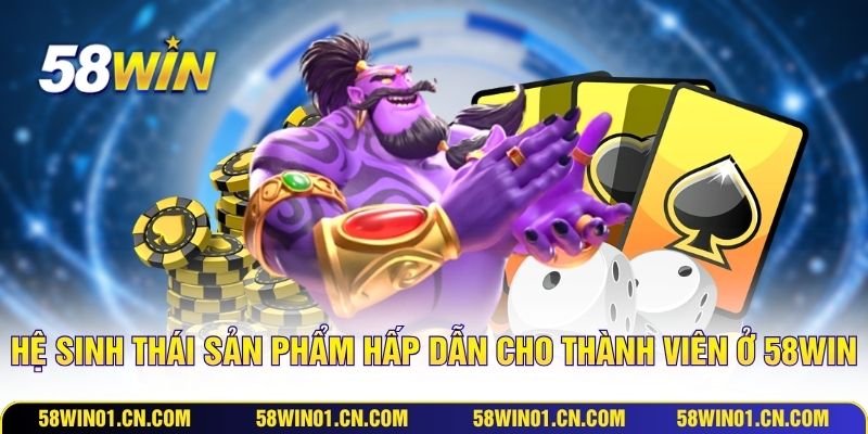 Hệ sinh thái sản phẩm hấp dẫn cho thành viên ở 58WIN
