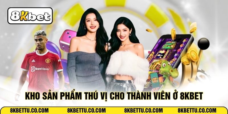 Kho sản phẩm thú vị cho thành viên ở 8KBET