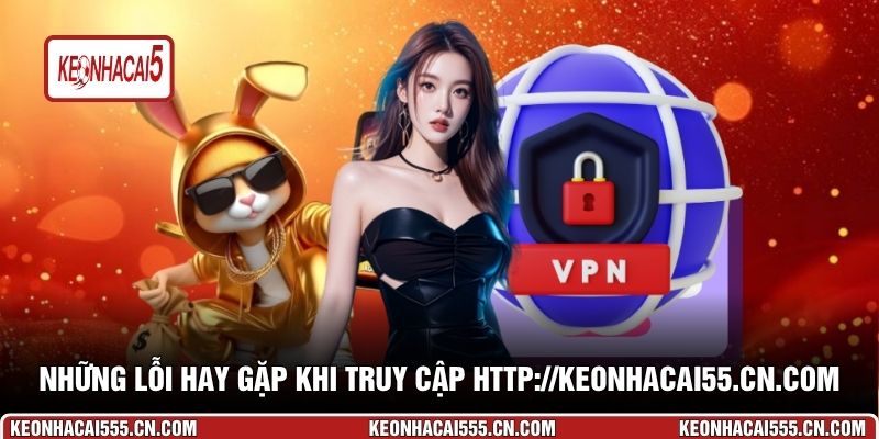 Những lỗi hay gặp khi truy cập http://keonhacai55.cn.com/ và cách khắc phục
