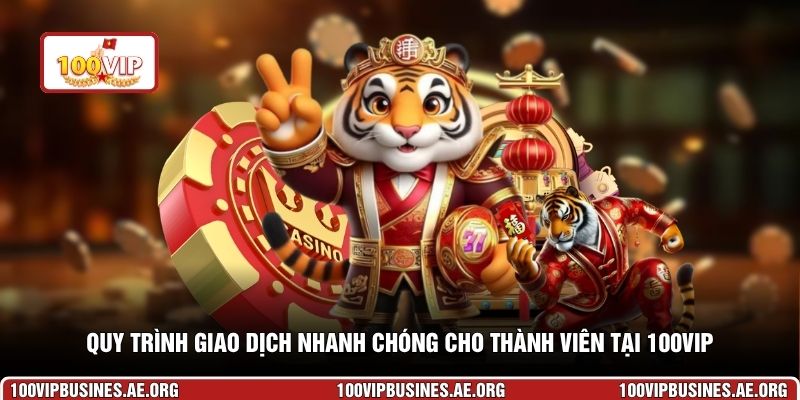 Quy trình giao dịch nhanh chóng cho thành viên tại 100VIP