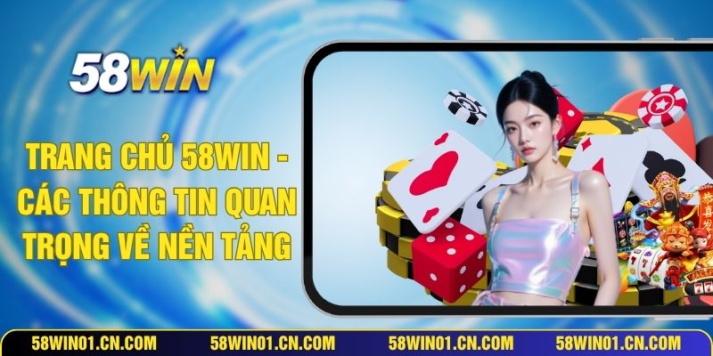 Trang Chủ 58WIN - Các Thông Tin Quan Trọng Về Nền Tảng