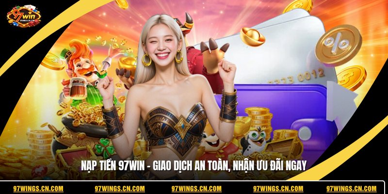 nap-tien-97win-giao-dich-an-toan-nhan-uu-dai-ngay