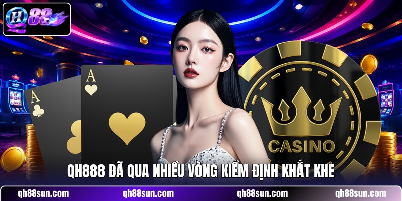 QH888 đã qua nhiều vòng kiểm định khắt khe