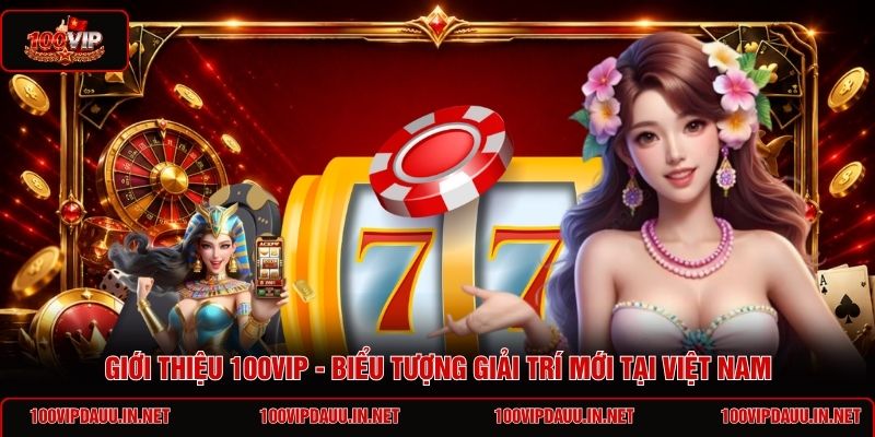 gioi-thieu-100vip-bieu-tuong-giai-tri-moi-tai-viet-nam